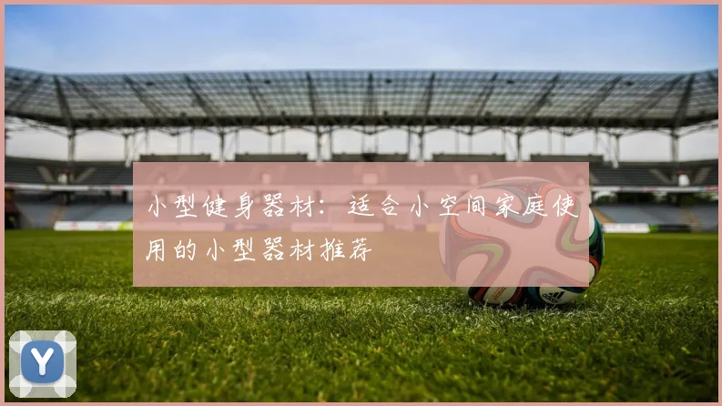 小型健身器材：适合小空间家庭使用的小型器材推荐