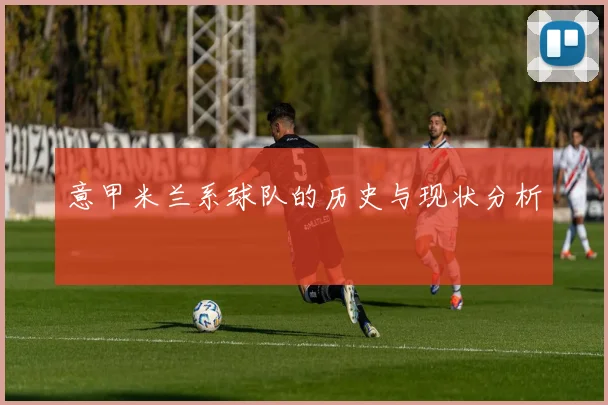 意甲米兰系球队的历史与现状分析