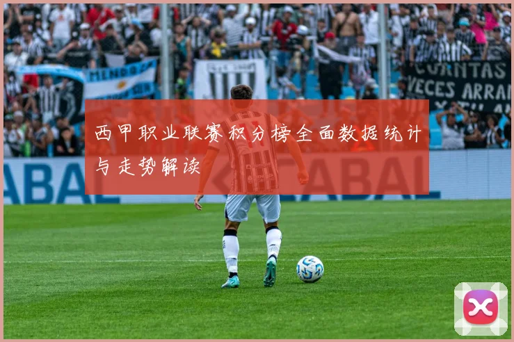 西甲职业联赛积分榜全面数据统计与走势解读
