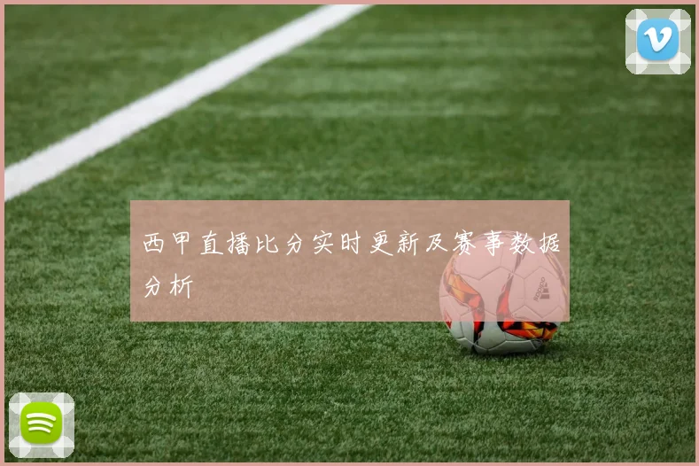 西甲直播比分实时更新及赛事数据分析