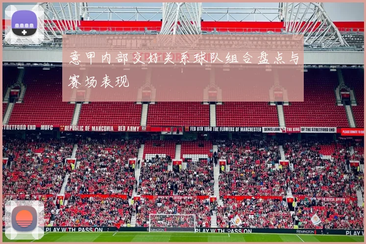 意甲内部交好关系球队组合盘点与赛场表现