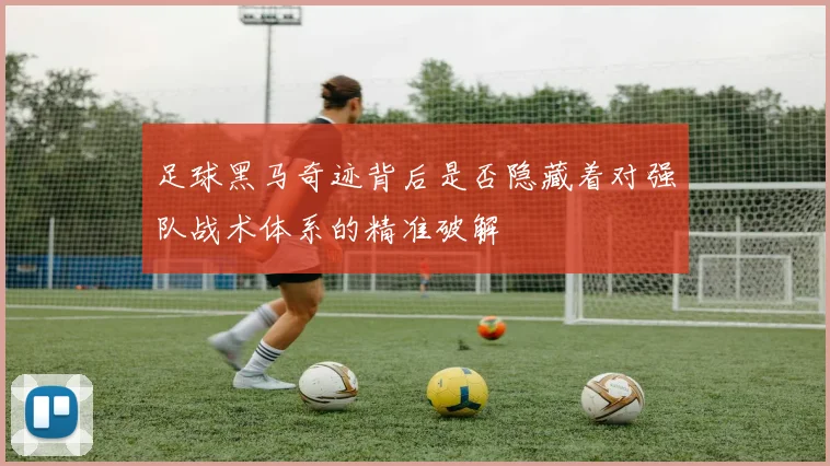 足球黑马奇迹背后是否隐藏着对强队战术体系的精准破解
