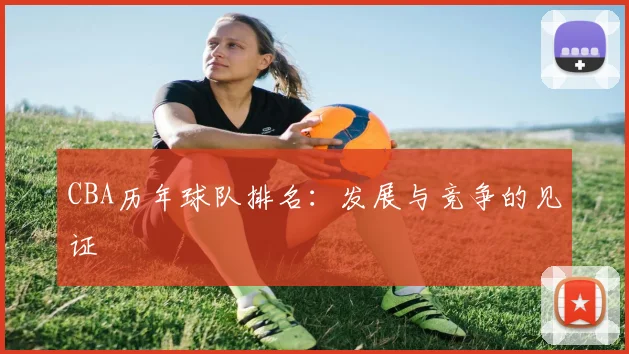 CBA历年球队排名：发展与竞争的见证